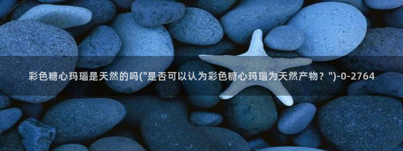 糖心vlgo百度云：彩色糖心玛瑙是天然的吗(\