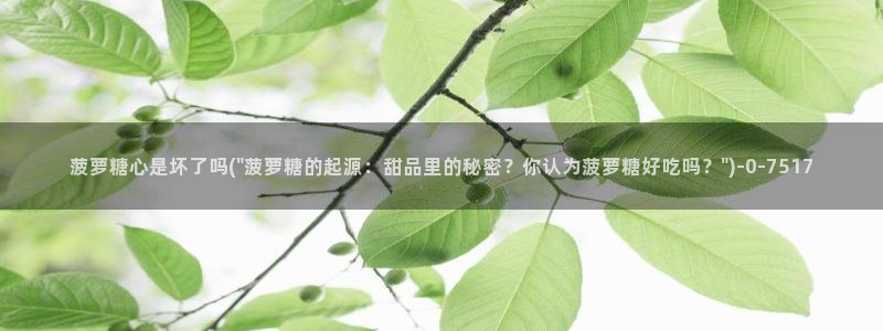 糖心volo：菠萝糖心是坏了吗(\